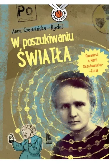 W poszukiwaniu światła. Opowieść o Marii Skłodowskiej-Curie