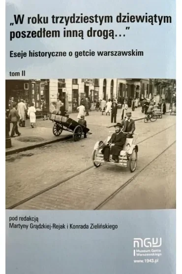 W roku trzydziestym dziewiątym poszedłem inną drogą. Eseje historyczne o getcie warszawskim. Tom 2