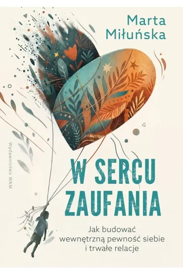 W sercu zaufania. Jak budować wewnętrzną pewność siebie i zdrowe relacje