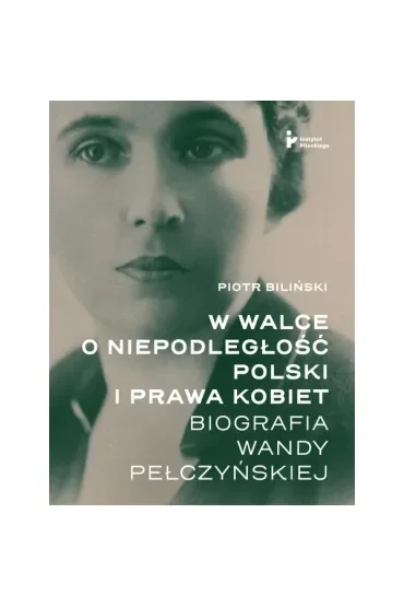 W walce o niepodległość Polski i prawa kobiet. Biografia Wandy Pełczyńskiej