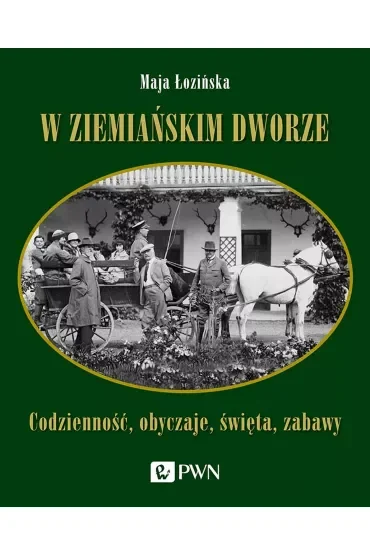 W ziemiańskim dworze. Codzienność, obyczaje, święta, zabawy