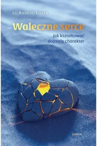 Waleczne serce. Jak kształtować dojrzały charakter