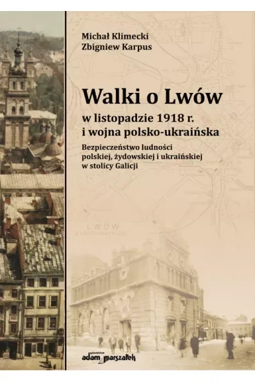 Walki o Lwów w listopadzie 1918 r. i wojna polsko-ukraińska. Bezpieczeństwo ludności polskiej, żydowskiej i ukraińskiej w stolicy Galicji