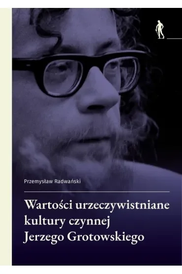 Wartości urzeczywistniane w kulturze czynnej Jerzego Grotowskiego