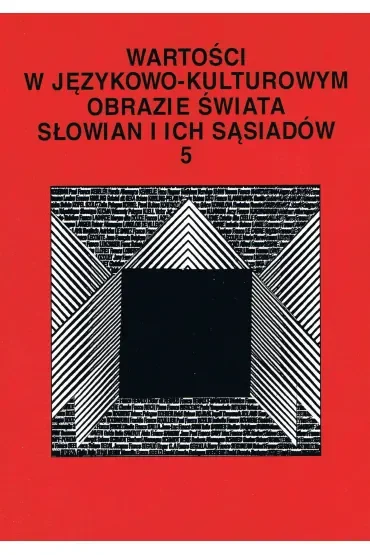 Wartości w językowo- kulturowym obrazie świata Słowian i ich sąsiadów (tom 5)