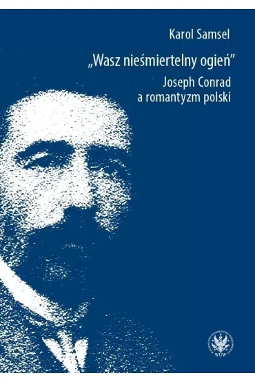 Wasz nieśmiertelny ogień. Joseph Conrad a romantyzm polski
