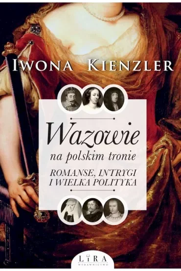 Wazowie na polskim tronie. Romanse, intrygi i wielka polityka