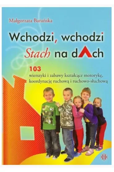 Wchodzi, wchodzi Stach na dAch. 103 wierszyki kształcące motorykę, koordynację ruchową i ruchowo-słuchową