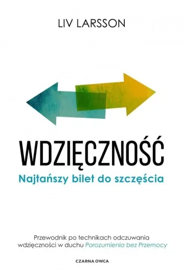 Wdzięczność. Najtańszy bilet do szczęścia. Przewodnik po technikach odczuwania wdzięczności w duchu "Porozumienia bez przemocy"