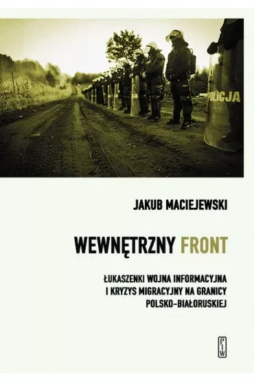 Wewnętrzny front. Łukaszenki wojna informacyjna i kryzys migracyjny na granicy polsko-białoruskiej