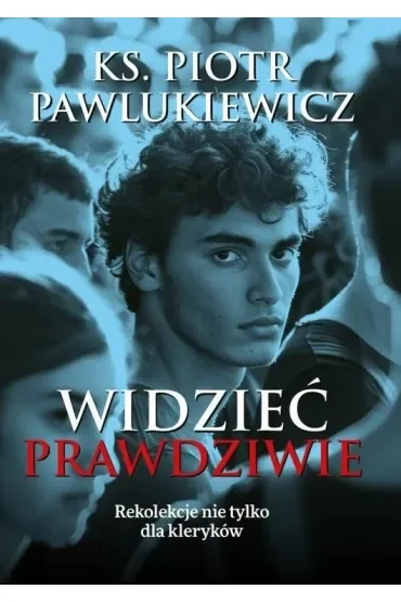 Widzieć prawdziwie. Rekolekcje nie tylko dla kleryków