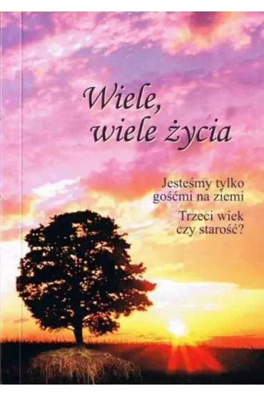 Wiele, wiele życia. Jesteśmy tylko gośćmi na ziemi. Trzeci wiek czy starość?