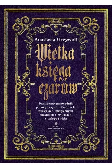 Wielka księga czarów. Praktyczny przewodnik po magicznych miksturach, zaklęciach, mistycznych pieśniach i rytuałach z całego świata