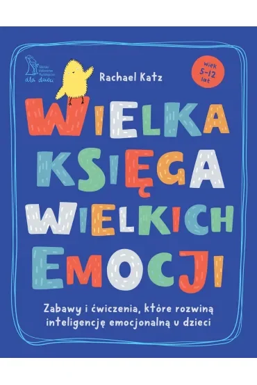 Wielka księga wielkich emocji. Zabawy i ćwiczenia, które rozwiną inteligencję emocjonalną u dzieci