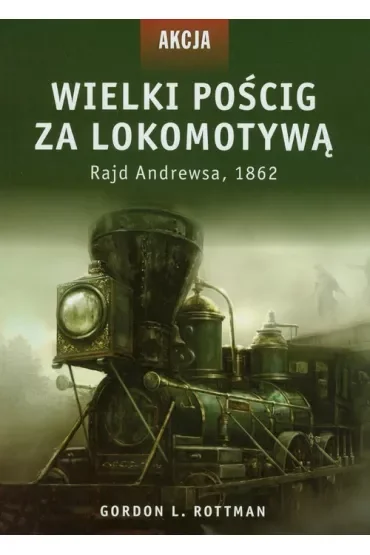Wielki pościg za lokomotywą. Rajd Andrewsa, 1862