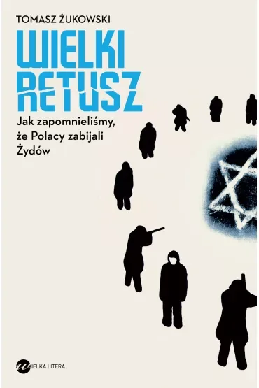 Wielki retusz. Jak zapomnieliśmy, że Polacy zabijali Żydów