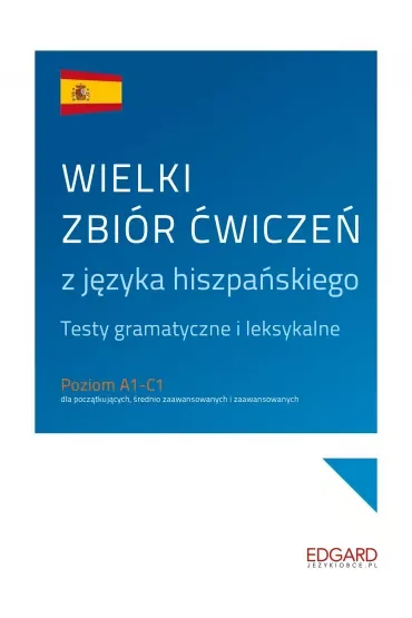 Wielki zbiór ćwiczeń z języka hiszpańskiego. Testy gramatyczne i leksykalne. Poziom A1-C1