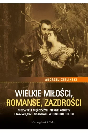 Wielkie miłości, romanse, zazdrości. Niezwykli mężczyźni, piękne kobiety i największe skandale historii Polski