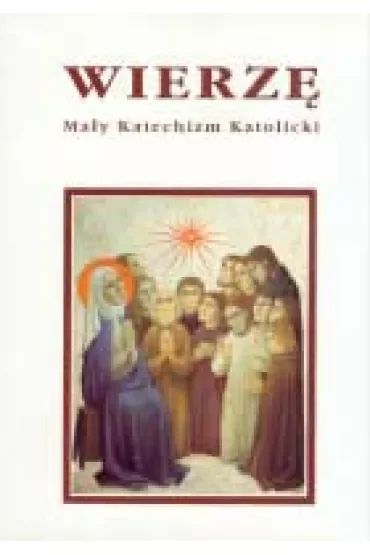 Wierzę. Mały Katechizm Katolicki