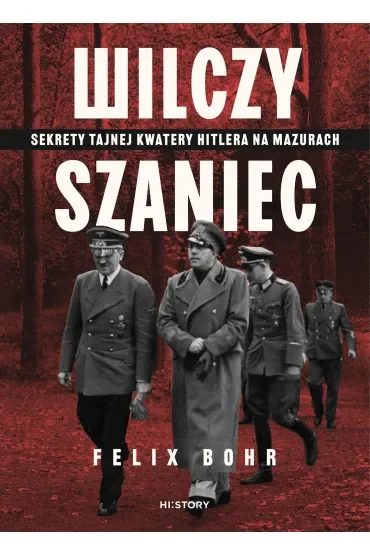 Wilczy Szaniec. Sekrety tajnej kwatery Hitlera na Mazurach
