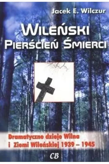 Wileński pierścień śmierci. Dramatyczne dzieje Wilna i Ziemi Wileńskiej 1939-1945