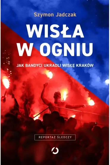 Wisła w ogniu. Jak bandyci ukradli Wisłę Kraków (wyd. 2, 2025)