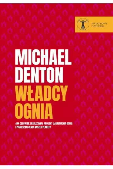 Władcy ognia. Jak człowiek zrealizował projekt ujarzmienia ognia i przekształcenia naszej planety