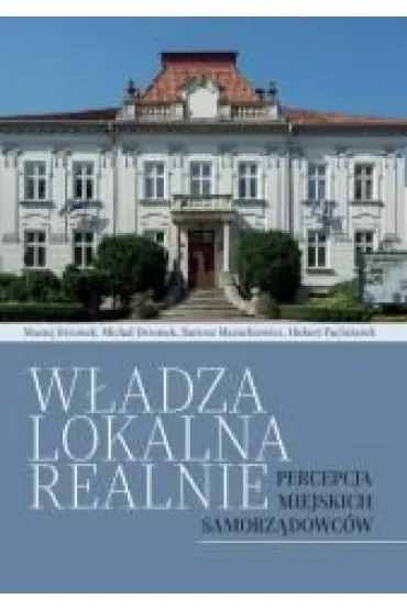 Władza lokalna realnie. Percepcja miejskich samorządowców