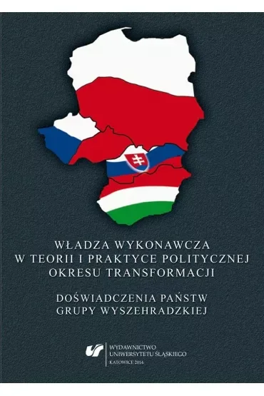 Władza wykonawcza w teorii i praktyce politycznej okresu transformacji. Doświadczenia państw Grupy Wyszehradzkiej