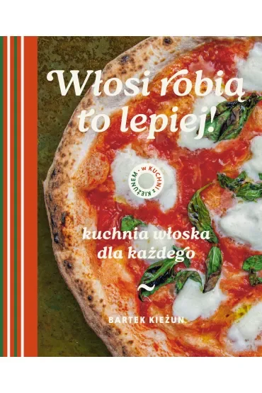 W kuchni z Kieżunem. Włosi robią to lepiej. Kuchnia włoska dla każdego