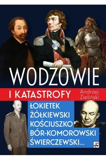 Wodzowie i katastrofy. Łokietek, Żółkiewski, Kościuszko, Bór-Komorowski, Świerczewski…
