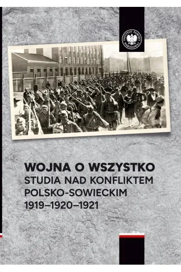 Wojna o wszystko. Studia nad konfliktem polsko-sowieckim 1919-1920-1921