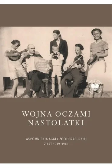Wojna oczami nastolatki. Wspomnienia Agaty Zofii Prabuckiej z lat 1939–1945