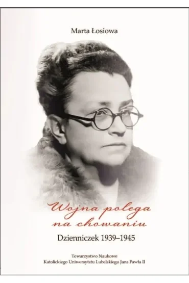 Wojna polega na chowaniu. Dzienniczek 1939-1945. Łosiowa Marta