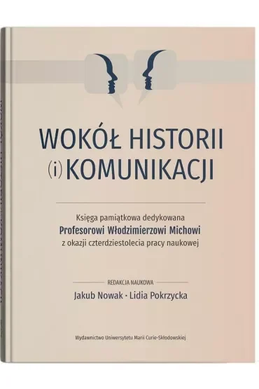 Wokół historii (i) komunikacji. Księga pamiątkowa dedykowana Profesorowi Włodzimierzowi Michowi z ok