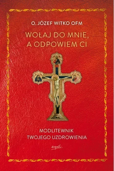 Wołaj do mnie, a odpowiem ci. Modlitewnik twojego uzdrowienia