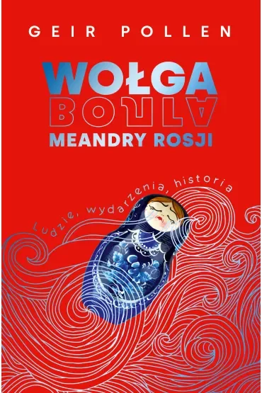 Wołga. Meandry Rosji. Ludzie, wydarzenia, historia