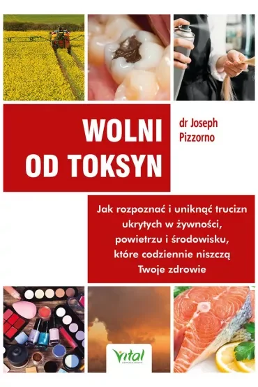 Wolni od toksyn. Jak rozpoznać i uniknąć trucizn ukrytych w żywności, powietrzu i środowisku, które codziennie niszczą Twoje zdrowie