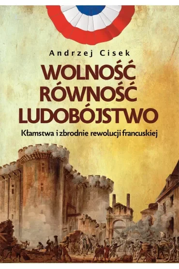 Wolność, równość, ludobójstwo. Kłamstwa i zbrodnie rewolucji francuskiej