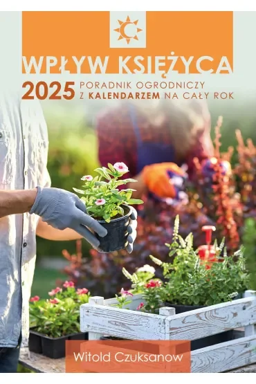 Wpływ Księżyca 2025. Poradnik ogrodniczy z kalendarzem na cały rok