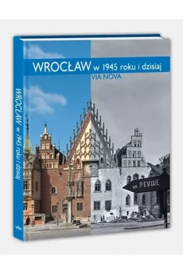 Wrocław w 1945 roku i dzisiaj/Via Nova//