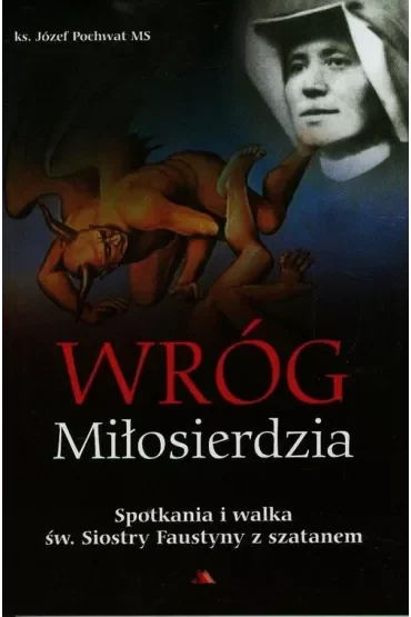 Wróg miłosierdzia Spotkania i walka św. Siostry Faustyny z szatanem