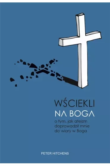 Wściekli na Boga. O tym, jak ateizm doprowadził mnie do wiary w Boga