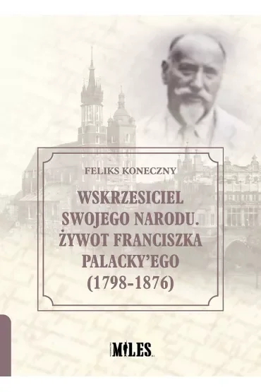 Wskrzesiciel swojego narodu. Żywot Franciszka Palacky`ego (1798-1876)