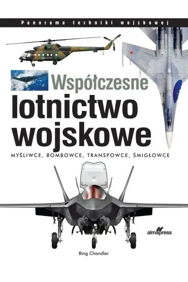Współczesne lotnictwo wojskowe. Myśliwce • Bombowce • Transportowce • Śmigłowce