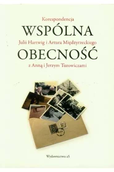 Wspólna obecność. Korespondencja Julii Hartwig i Artura Międzyrzeckiego z Anną i Jerzym Turowiczami