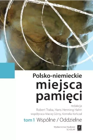 Wspólne/oddzielne. Polsko-Niemieckie Miejsca Pamięci. Tom 1