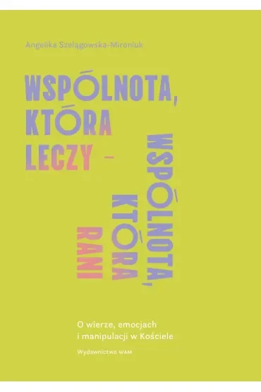 Wspólnota, która leczy - wspólnota, która rani. O wierze, emocjach i manipulacji