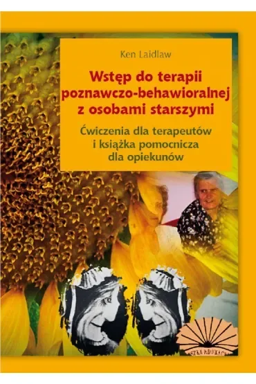 Wstęp do terapii poznawczo-behawioralnej z osobami starszymi. Ćwiczenia dla terapeutów i książka pomocniczna dla opiekunów
