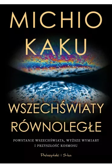 Wszechświaty równoległe. Powstanie wszechświata, wyższe wymiary i przyszłość kosmosu